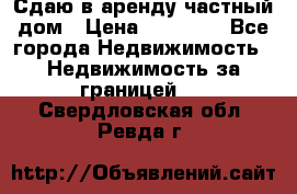 Сдаю в аренду частный дом › Цена ­ 23 374 - Все города Недвижимость » Недвижимость за границей   . Свердловская обл.,Ревда г.